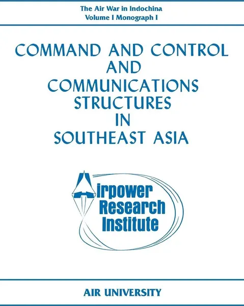 Обложка книги Command and Control and Communications Structures in Southeast Asia (The Air War in Indochina Volume I, Monograph I), John L. Lane, Airpower Research Institute, Air University