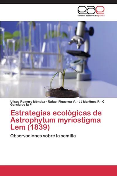 Обложка книги Estrategias Ecologicas de Astrophytum Myriostigma LEM (1839), Romero Mendez Ulises, Figueroa V. Rafael, -. C. Garcia De La P. Jj Martinez R.