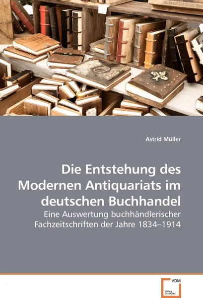 Обложка книги Die Entstehung des Modernen Antiquariats im deutschen Buchhandel, Astrid Müller