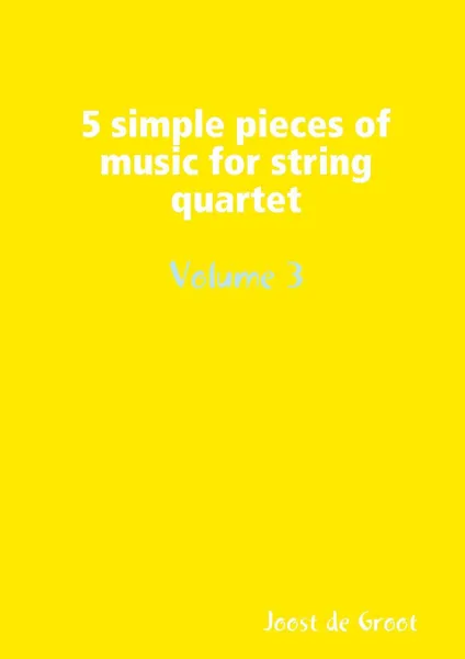 Обложка книги 5 simple pieces of music for string quartet Volume 3, Joost de Groot