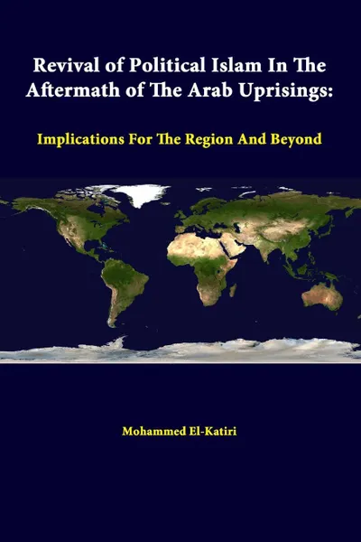 Обложка книги Revival of Political Islam in the Aftermath of the Arab Uprisings. Implications for the Region and Beyond, Strategic Studies Institute, Mohammed El-Katiri