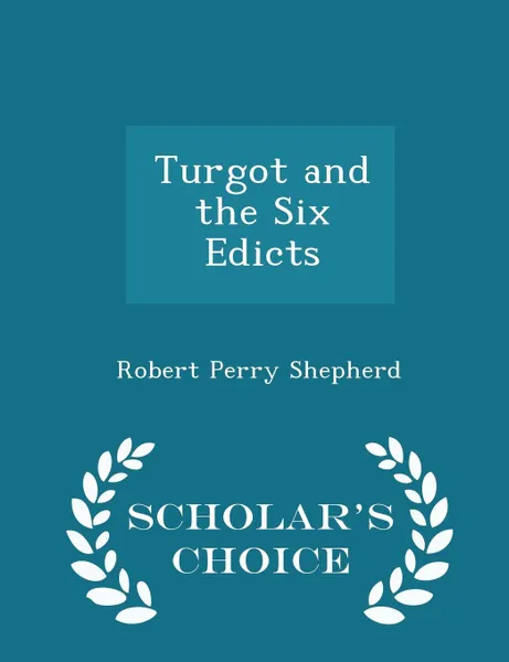 Обложка книги Turgot and the Six Edicts - Scholar's Choice Edition, Robert Perry Shepherd