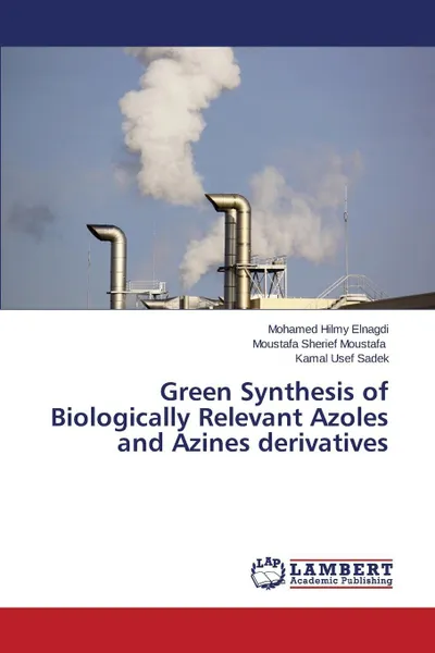 Обложка книги Green Synthesis of Biologically Relevant Azoles and Azines Derivatives, Hilmy Elnagdi Mohamed, Sherief Moustafa Moustafa, Usef Sadek Kamal