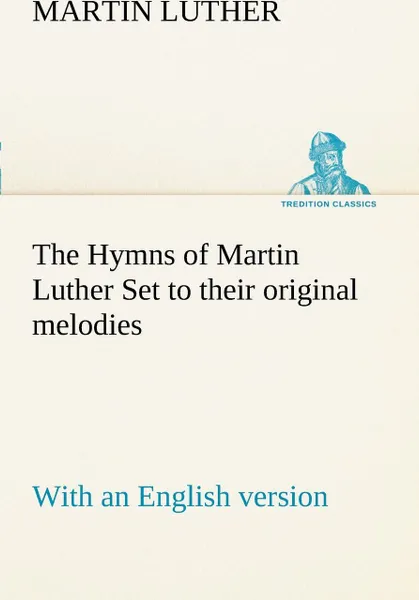 Обложка книги The Hymns of Martin Luther Set to their original melodies; with an English version, Martin Luther
