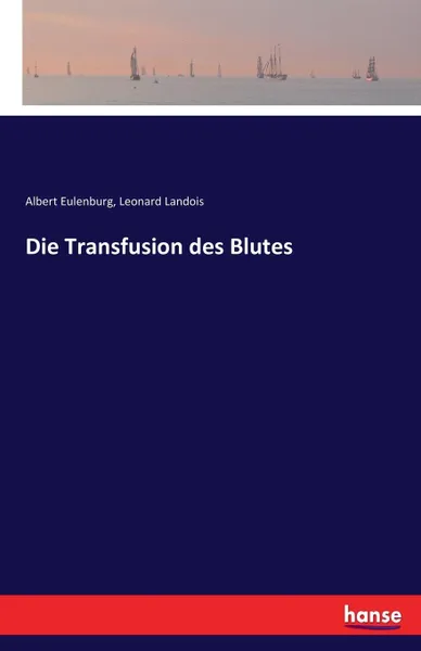 Обложка книги Die Transfusion des Blutes, Albert Eulenburg, Leonard Landois