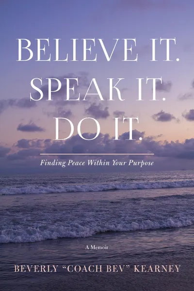 Обложка книги Believe It. Speak It. Do It. Finding Peace Within Your Purpose, Beverly Kearney