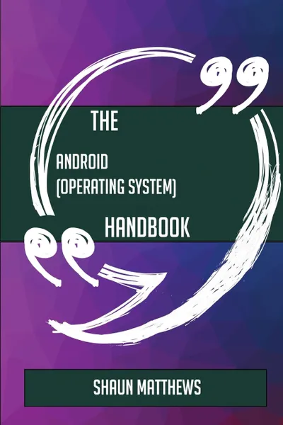 Обложка книги The Android (operating system) Handbook - Everything You Need To Know About Android (operating system), Shaun Matthews