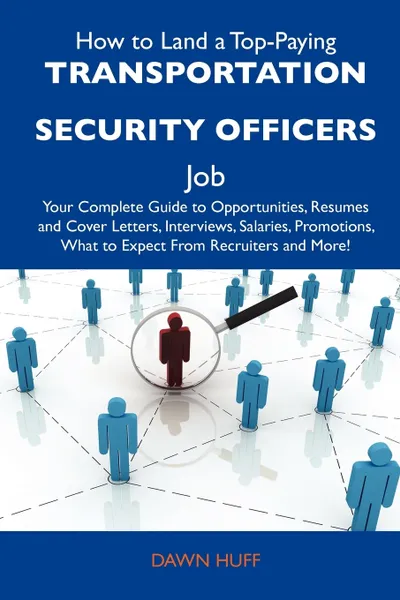 Обложка книги How to Land a Top-Paying Transportation Security Officers Job. Your Complete Guide to Opportunities, Resumes and Cover Letters, Interviews, Salaries,, Dawn Huff