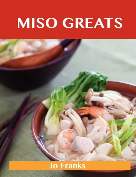 Обложка книги Miso Greats. Delicious Miso Recipes, the Top 48 Miso Recipes, Jo Franks