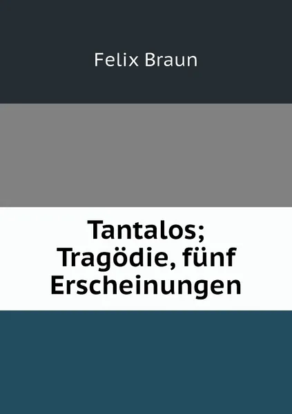 Обложка книги Tantalos; Tragodie, funf Erscheinungen, Felix Braun