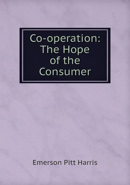 Обложка книги Co-operation: The Hope of the Consumer, Emerson Pitt Harris