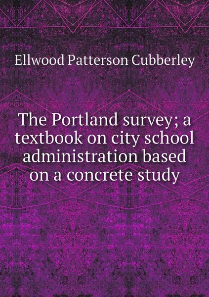 Обложка книги The Portland survey; a textbook on city school administration based on a concrete study, Ellwood Patterson Cubberley