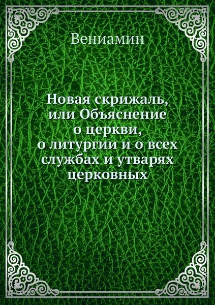 Обложка книги Новая скрижаль, или Объяснение о церкви, о литургии и о всех службах и утварях церковных, Вениамин