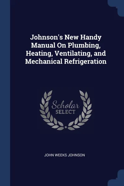 Обложка книги Johnson's New Handy Manual On Plumbing, Heating, Ventilating, and Mechanical Refrigeration, John Weeks Johnson