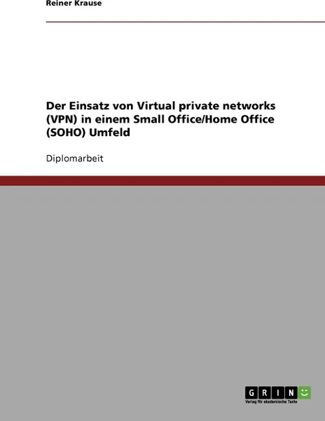 Обложка книги Der Einsatz von Virtual private networks (VPN) in einem Small Office/Home Office (SOHO) Umfeld, Reiner Krause
