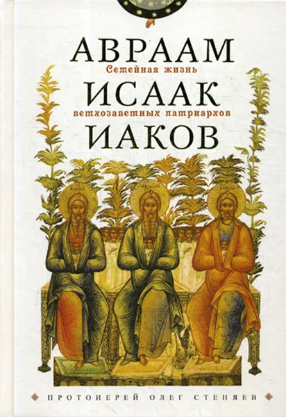 Обложка книги Семейная жизнь ветхозаветных патриархов. Авраам, Исаак, Иаков. Цикл бесед, Стеняев О.В., протоиерей