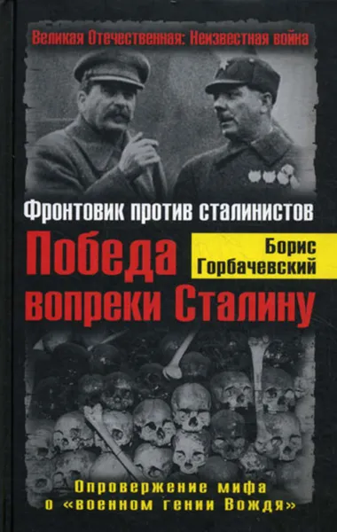 Обложка книги Победа вопреки Сталину. Фронтовик против сталинистов, Горбачевский Борис Семенович