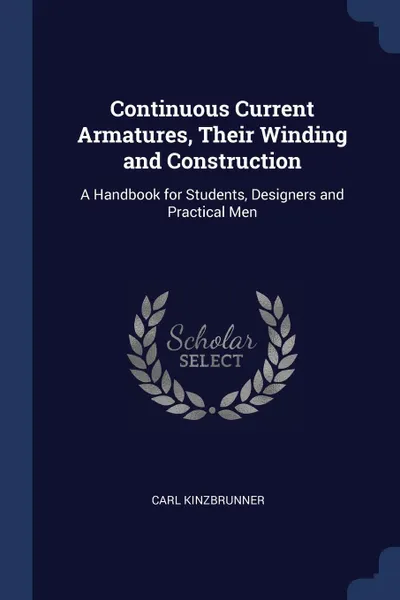 Обложка книги Continuous Current Armatures, Their Winding and Construction. A Handbook for Students, Designers and Practical Men, Carl Kinzbrunner