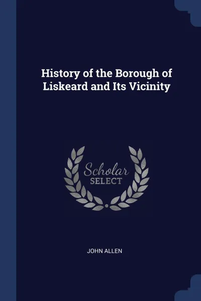 Обложка книги History of the Borough of Liskeard and Its Vicinity, John Allen