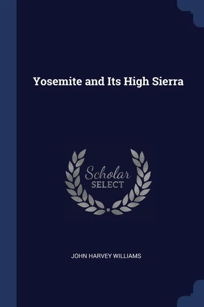 Обложка книги Yosemite and Its High Sierra, John Harvey Williams