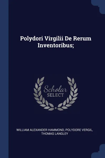 Обложка книги Polydori Virgilii De Rerum Inventoribus;, William Alexander Hammond, Polydore Vergil, Thomas Langley