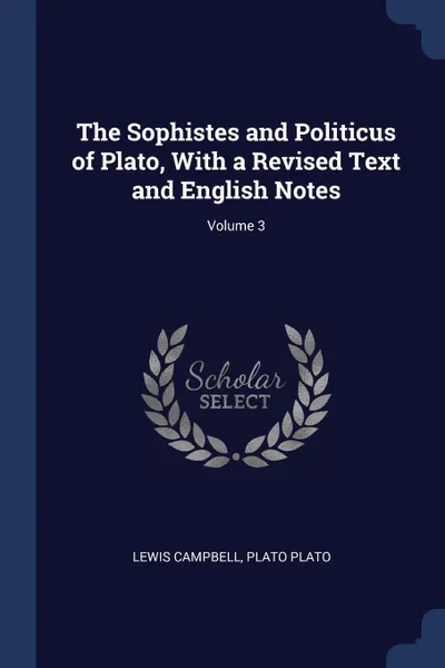Обложка книги The Sophistes and Politicus of Plato, With a Revised Text and English Notes; Volume 3, Lewis Campbell, Plato Plato