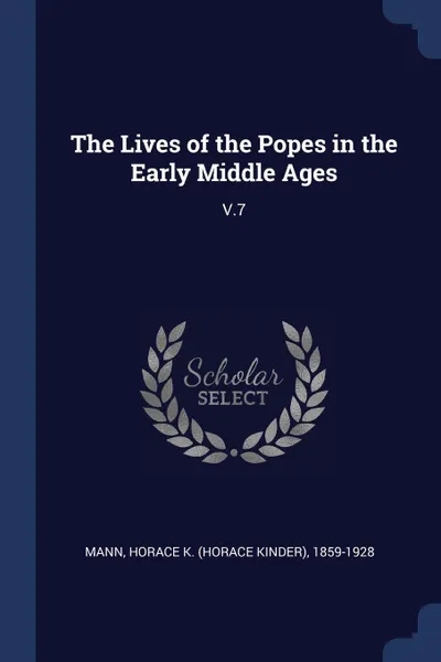 Обложка книги The Lives of the Popes in the Early Middle Ages. V.7, Horace K. 1859-1928 Mann