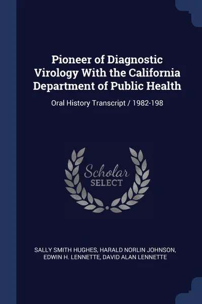 Обложка книги Pioneer of Diagnostic Virology With the California Department of Public Health. Oral History Transcript / 1982-198, Sally Smith Hughes, Harald Norlin Johnson, Edwin H. Lennette