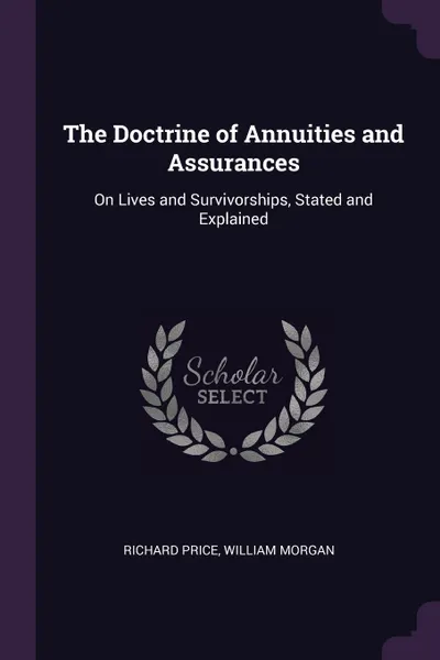 Обложка книги The Doctrine of Annuities and Assurances. On Lives and Survivorships, Stated and Explained, Richard Price, William Morgan