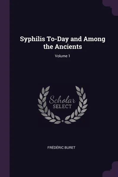 Обложка книги Syphilis To-Day and Among the Ancients; Volume 1, Frédéric Buret