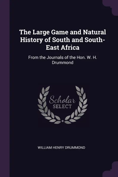 Обложка книги The Large Game and Natural History of South and South-East Africa. From the Journals of the Hon. W. H. Drummond, William Henry Drummond