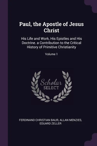 Обложка книги Paul, the Apostle of Jesus Christ. His Life and Work, His Epistles and His Doctrine. a Contribution to the Critical History of Primitive Christianity; Volume 1, Ferdinand Christian Baur, Allan Menzies, Eduard Zeller