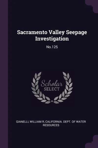 Обложка книги Sacramento Valley Seepage Investigation. No.125, William R Gianelli