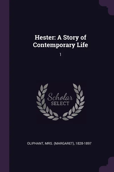 Обложка книги Hester. A Story of Contemporary Life: 1, 1828-1897 Oliphant