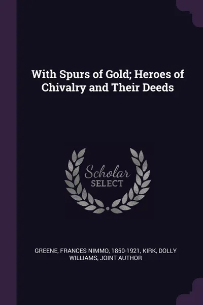 Обложка книги With Spurs of Gold; Heroes of Chivalry and Their Deeds, Frances Nimmo Greene, Dolly Williams Kirk