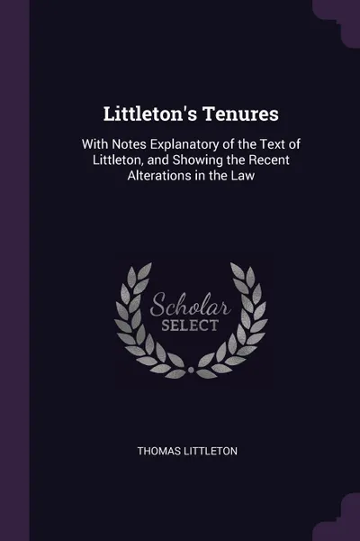 Обложка книги Littleton's Tenures. With Notes Explanatory of the Text of Littleton, and Showing the Recent Alterations in the Law, Thomas Littleton