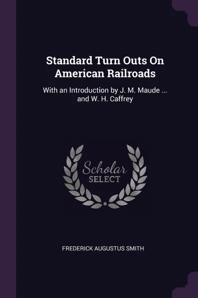 Обложка книги Standard Turn Outs On American Railroads. With an Introduction by J. M. Maude ... and W. H. Caffrey, Frederick Augustus Smith