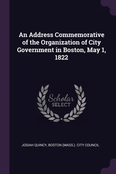 Обложка книги An Address Commemorative of the Organization of City Government in Boston, May 1, 1822, Josiah Quincy