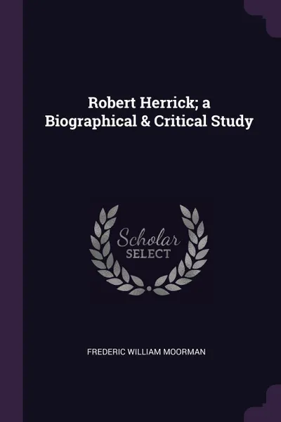Обложка книги Robert Herrick; a Biographical & Critical Study, Frederic William Moorman
