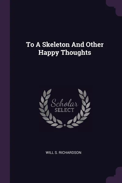 Обложка книги To A Skeleton And Other Happy Thoughts, Will S. Richardson