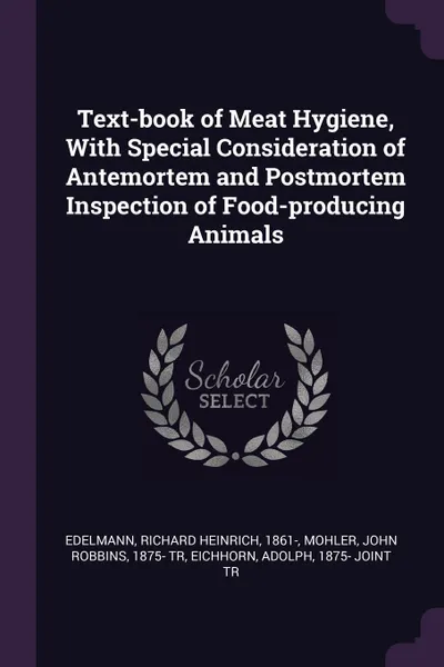 Обложка книги Text-book of Meat Hygiene, With Special Consideration of Antemortem and Postmortem Inspection of Food-producing Animals, Richard Heinrich Edelmann, John Robbins Mohler, Adolph Eichhorn