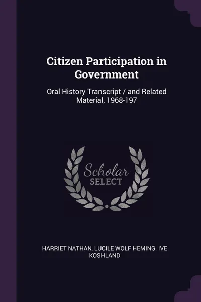 Обложка книги Citizen Participation in Government. Oral History Transcript / and Related Material, 1968-197, Harriet Nathan, Lucile Wolf Heming. ive Koshland