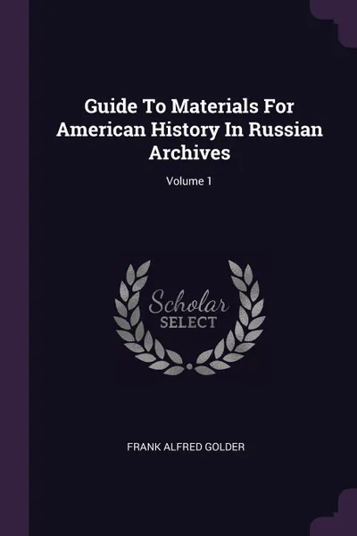 Обложка книги Guide To Materials For American History In Russian Archives; Volume 1, Frank Alfred Golder