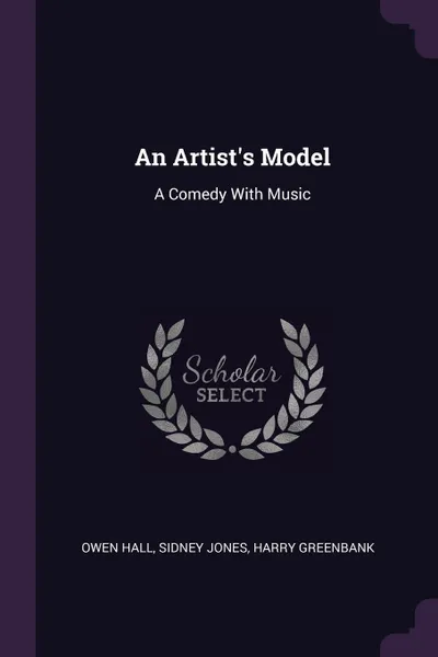 Обложка книги An Artist's Model. A Comedy With Music, Owen Hall, Sidney Jones, Harry Greenbank