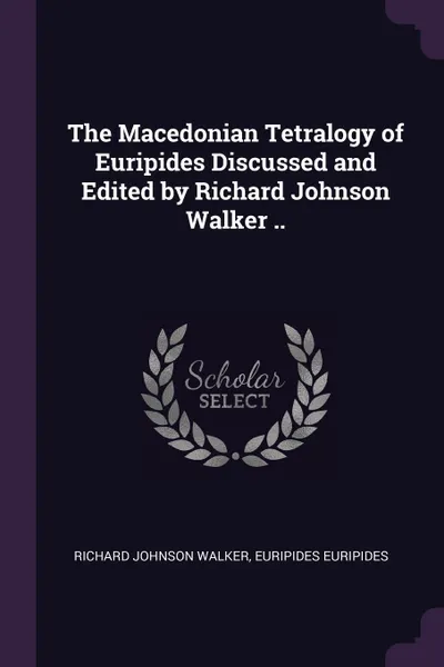 Обложка книги The Macedonian Tetralogy of Euripides Discussed and Edited by Richard Johnson Walker .., Richard Johnson Walker, Euripides Euripides