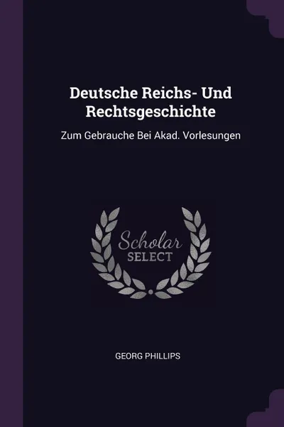 Обложка книги Deutsche Reichs- Und Rechtsgeschichte. Zum Gebrauche Bei Akad. Vorlesungen, Georg Phillips