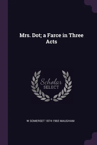 Обложка книги Mrs. Dot; a Farce in Three Acts, W Somerset 1874-1965 Maugham