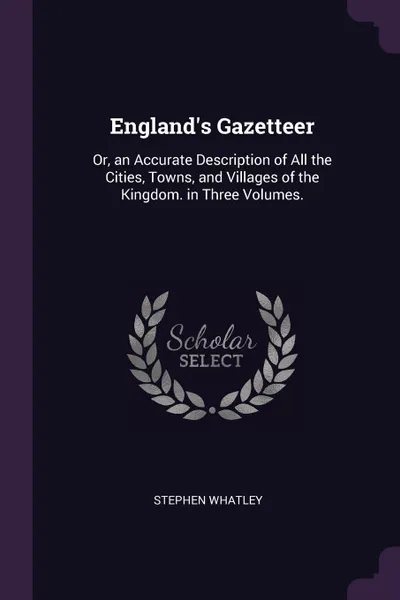 Обложка книги England's Gazetteer. Or, an Accurate Description of All the Cities, Towns, and Villages of the Kingdom. in Three Volumes., Stephen Whatley