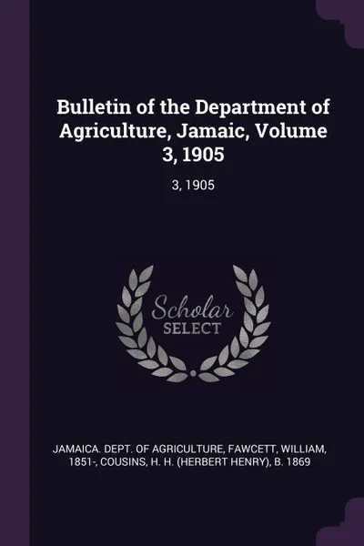 Обложка книги Bulletin of the Department of Agriculture, Jamaic, Volume 3, 1905. 3, 1905, William Fawcett, H H. b. 1869 Cousins