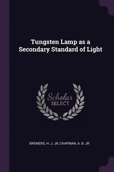 Обложка книги Tungsten Lamp as a Secondary Standard of Light, H J. Bremers, A B. Chapman